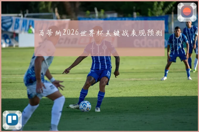 马蒂纳2026世界杯关键战表现预测