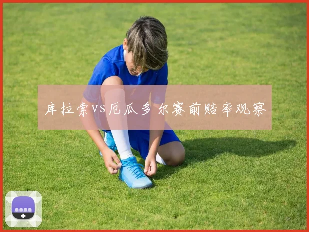 库拉索vs厄瓜多尔赛前赔率观察