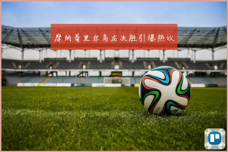 摩纳哥里尔乌龙决胜引爆热议