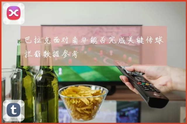 巴拉克面对南非能否完成关键传球拦截数据参考
