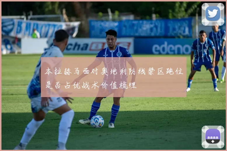本拉赫马面对奥地利防线禁区跑位是否占优战术价值梳理