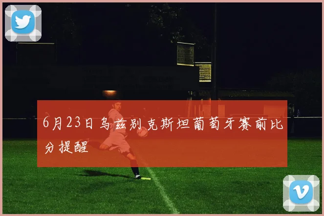 6月23日乌兹别克斯坦葡萄牙赛前比分提醒