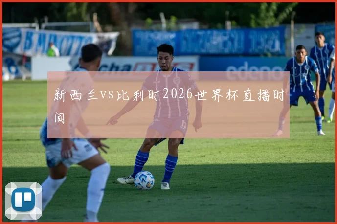 新西兰vs比利时2026世界杯直播时间