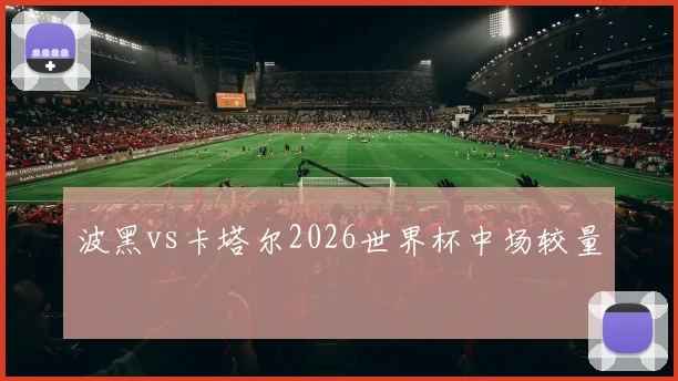 波黑vs卡塔尔2026世界杯中场较量