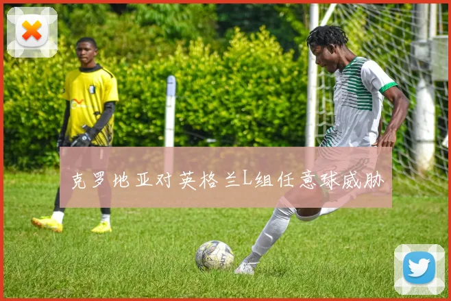克罗地亚对英格兰L组任意球威胁