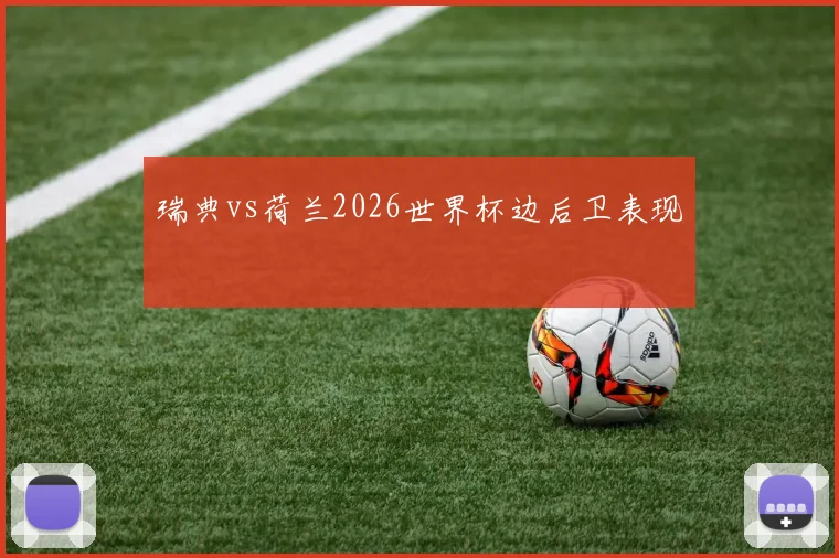 瑞典vs荷兰2026世界杯边后卫表现