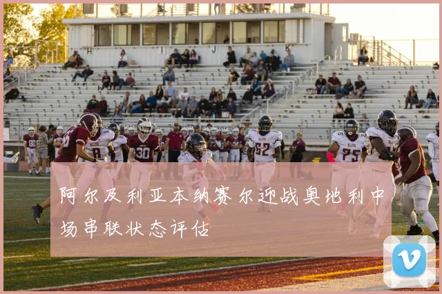 阿尔及利亚本纳赛尔迎战奥地利中场串联状态评估