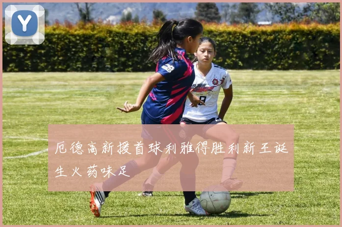 厄德高新援首球利雅得胜利新王诞生火药味足